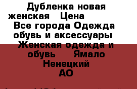 Дубленка новая женская › Цена ­ 20 000 - Все города Одежда, обувь и аксессуары » Женская одежда и обувь   . Ямало-Ненецкий АО